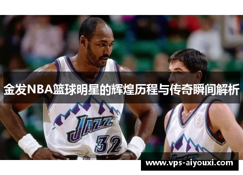 金发NBA篮球明星的辉煌历程与传奇瞬间解析